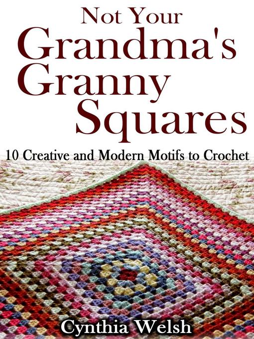 Title details for Not Your Grandma's Granny Squares. 10 Creative and Modern Motifs to Crochet by Cynthia Welsh - Wait list